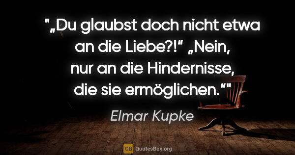 Elmar Kupke Zitat: "„Du glaubst doch nicht etwa an die Liebe?!“

„Nein, nur an die..."