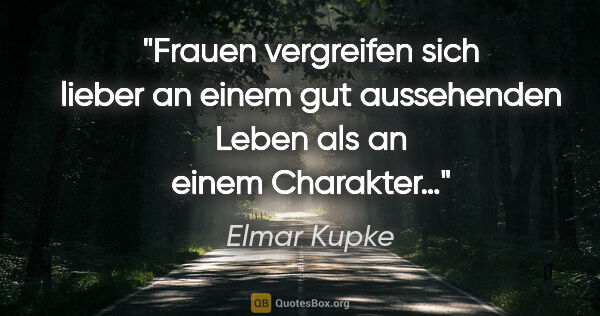 Elmar Kupke Zitat: "Frauen vergreifen sich lieber an einem gut aussehenden Leben..."