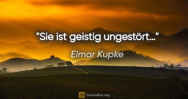 Elmar Kupke Zitat: "Sie ist geistig ungestört…"