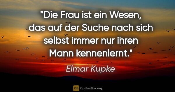 Elmar Kupke Zitat: "Die Frau ist ein Wesen, das auf der Suche nach sich selbst..."