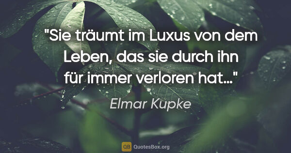 Elmar Kupke Zitat: "Sie träumt im Luxus von dem Leben, das sie durch ihn für immer..."