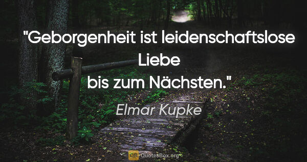 Elmar Kupke Zitat: "Geborgenheit ist leidenschaftslose Liebe

bis zum Nächsten."