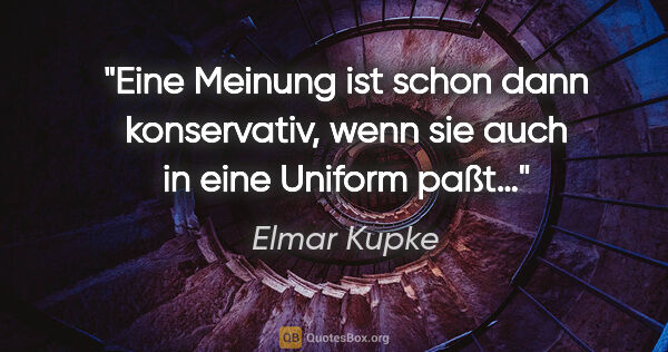 Elmar Kupke Zitat: "Eine Meinung ist schon dann konservativ, wenn sie auch in eine..."