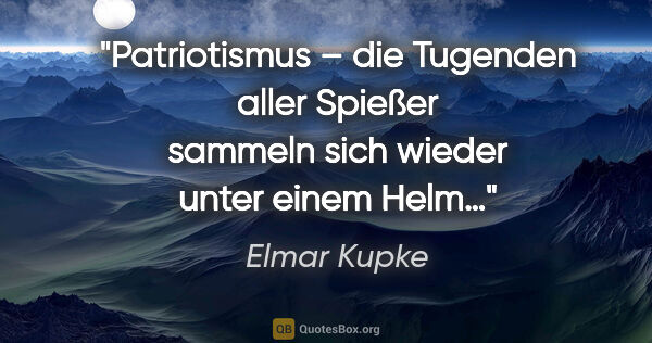 Elmar Kupke Zitat: "Patriotismus – die Tugenden aller Spießer sammeln sich wieder..."