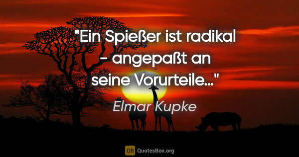 Elmar Kupke Zitat: "Ein Spießer ist radikal - angepaßt an seine Vorurteile…"