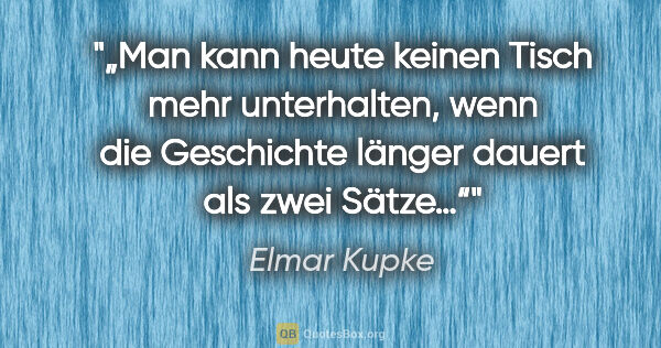 Elmar Kupke Zitat: "„Man kann heute keinen Tisch mehr unterhalten, wenn die..."