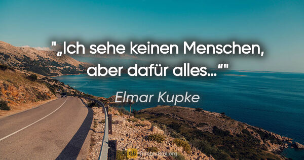 Elmar Kupke Zitat: "„Ich sehe keinen Menschen, aber dafür alles…“"