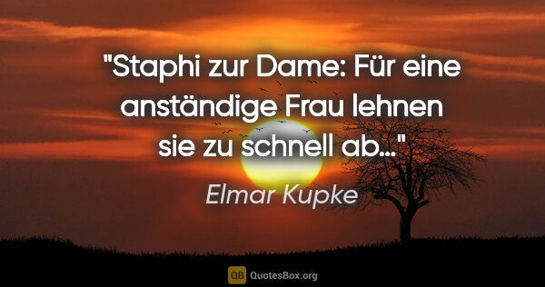 Elmar Kupke Zitat: "Staphi zur Dame: "Für eine anständige Frau lehnen sie zu..."