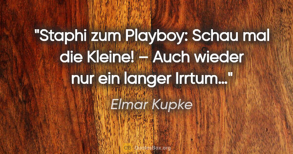 Elmar Kupke Zitat: "Staphi zum Playboy:
"Schau mal die Kleine!"
– Auch wieder nur..."