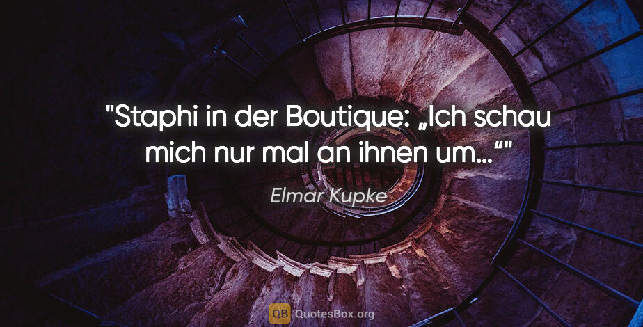 Elmar Kupke Zitat: "Staphi in der Boutique:

„Ich schau mich nur mal an ihnen um…“"