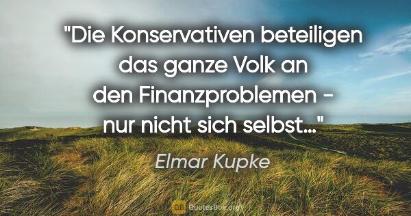 Elmar Kupke Zitat: "Die Konservativen beteiligen das ganze Volk an den..."