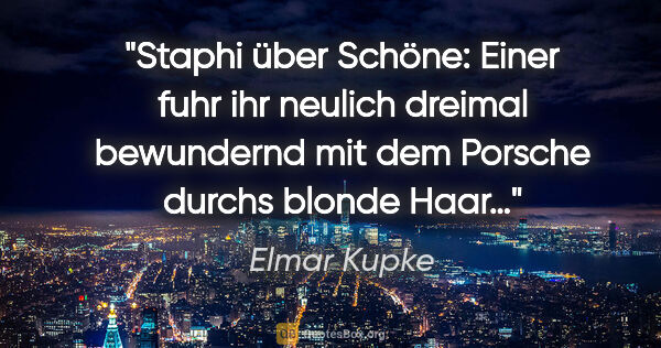 Elmar Kupke Zitat: "Staphi über Schöne: "Einer fuhr ihr neulich dreimal bewundernd..."