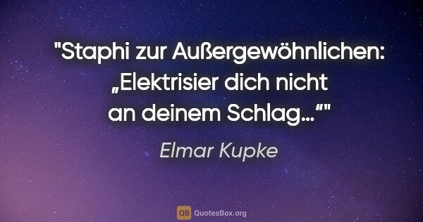 Elmar Kupke Zitat: "Staphi zur Außergewöhnlichen:

„Elektrisier dich nicht an..."