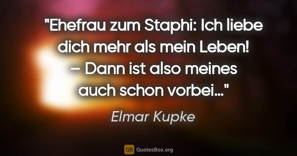 Elmar Kupke Zitat: "Ehefrau zum Staphi:
"Ich liebe dich mehr als mein Leben!"
–..."