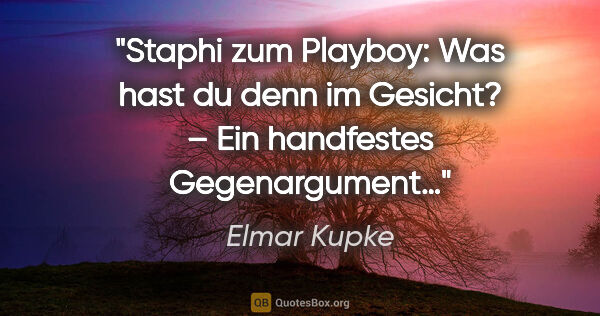 Elmar Kupke Zitat: "Staphi zum Playboy:
"Was hast du denn im Gesicht?"
– Ein..."