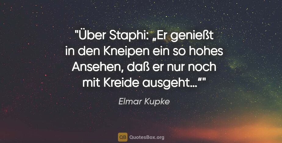 Elmar Kupke Zitat: "Über Staphi:

„Er genießt in den Kneipen ein so hohes Ansehen,..."