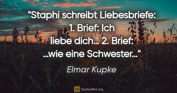 Elmar Kupke Zitat: "Staphi schreibt Liebesbriefe:

1. Brief: "Ich liebe dich…"

2...."