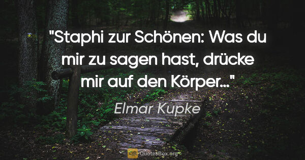 Elmar Kupke Zitat: "Staphi zur Schönen: "Was du mir zu sagen hast, drücke mir auf..."