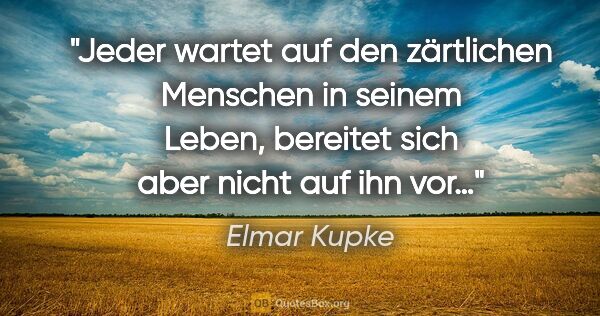 Elmar Kupke Zitat: "Jeder wartet

auf den zärtlichen Menschen in seinem..."