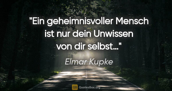 Elmar Kupke Zitat: "Ein geheimnisvoller Mensch ist nur

dein Unwissen von dir selbst…"
