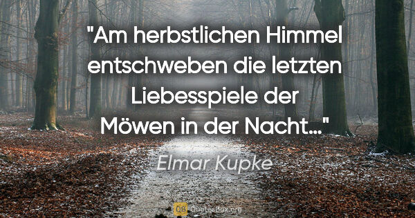 Elmar Kupke Zitat: "Am herbstlichen Himmel

entschweben die letzten..."