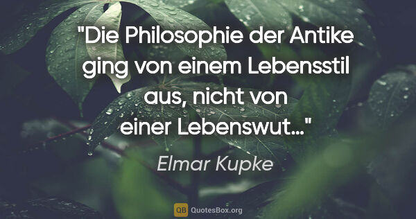 Elmar Kupke Zitat: "Die Philosophie der Antike

ging von einem Lebensstil..."