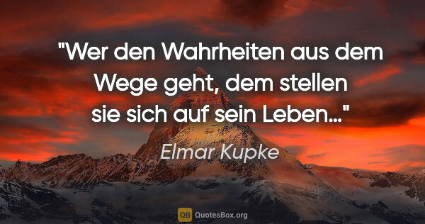 Elmar Kupke Zitat: "Wer den Wahrheiten aus dem Wege geht,

dem stellen sie sich..."