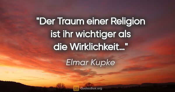 Elmar Kupke Zitat: "Der Traum einer Religion

ist ihr wichtiger

als die..."