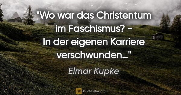 Elmar Kupke Zitat: "Wo war das Christentum im Faschismus?
- In der eigenen..."
