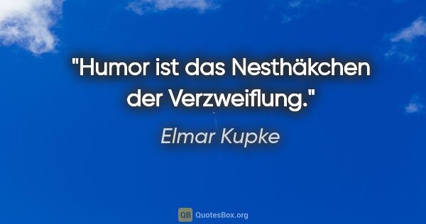 Elmar Kupke Zitat: "Humor ist das Nesthäkchen der Verzweiflung."