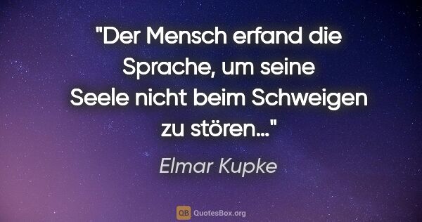 Elmar Kupke Zitat: "Der Mensch erfand die Sprache, um seine Seele nicht beim..."