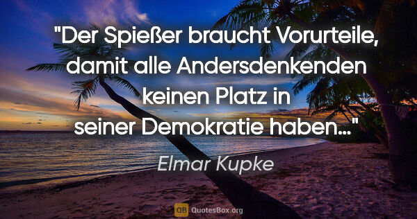 Elmar Kupke Zitat: "Der Spießer braucht Vorurteile, damit alle Andersdenkenden..."