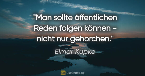 Elmar Kupke Zitat: "Man sollte öffentlichen Reden folgen können - nicht nur..."