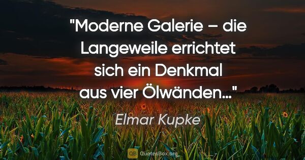 Elmar Kupke Zitat: "Moderne Galerie – die Langeweile errichtet sich ein Denkmal..."