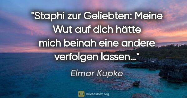 Elmar Kupke Zitat: "Staphi zur Geliebten: "Meine Wut auf dich hätte mich beinah..."