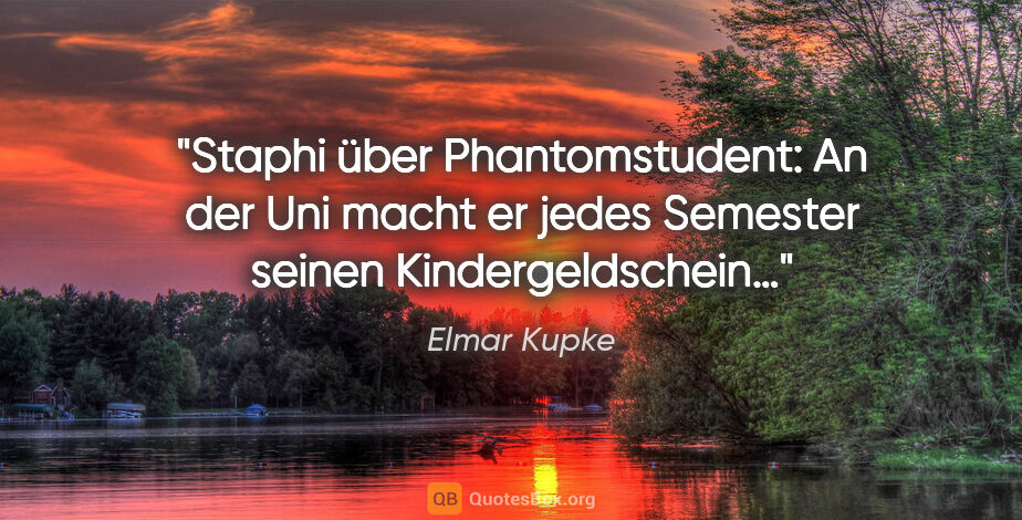 Elmar Kupke Zitat: "Staphi über Phantomstudent: "An der Uni macht er
jedes..."