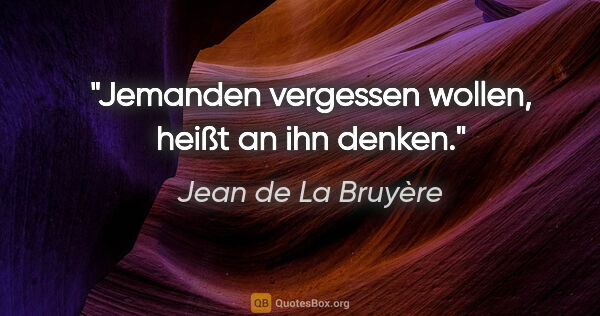 Jean de La Bruyère Zitat: "Jemanden vergessen wollen, heißt an ihn denken."