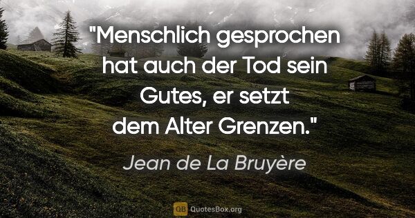 Jean de La Bruyère Zitat: "Menschlich gesprochen hat auch der Tod sein Gutes, er setzt..."