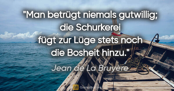Jean de La Bruyère Zitat: "Man betrügt niemals gutwillig; die Schurkerei
fügt zur Lüge..."