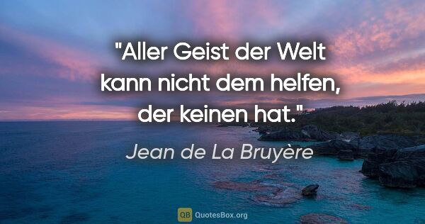 Jean de La Bruyère Zitat: "Aller Geist der Welt kann nicht dem helfen, der keinen hat."