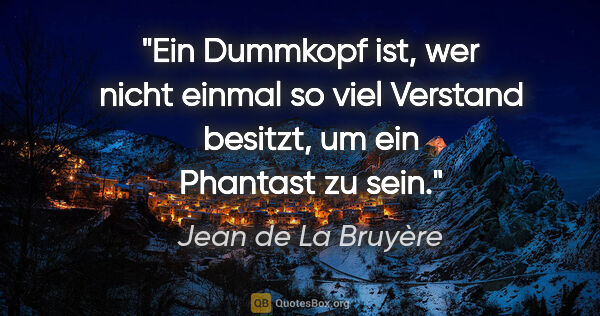Jean de La Bruyère Zitat: "Ein Dummkopf ist, wer nicht einmal so viel Verstand besitzt,..."
