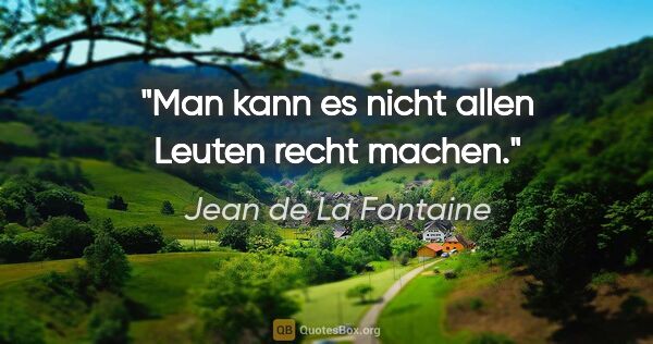 Jean de La Fontaine Zitat: "Man kann es nicht allen Leuten recht machen."