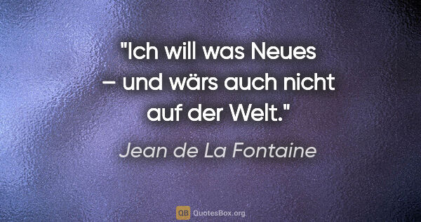 Jean de La Fontaine Zitat: "Ich will was Neues – und wärs auch nicht auf der Welt."