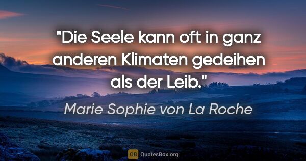 Marie Sophie von La Roche Zitat: "Die Seele kann oft in ganz anderen Klimaten gedeihen als der..."