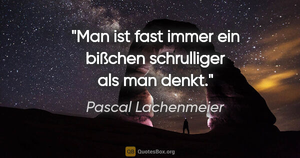 Pascal Lachenmeier Zitat: "Man ist fast immer ein bißchen schrulliger als man denkt."