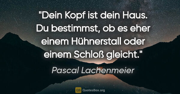 Pascal Lachenmeier Zitat: "Dein Kopf ist dein Haus. Du bestimmst, ob es eher einem..."