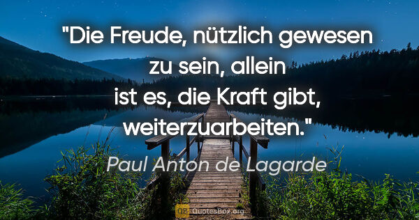 Paul Anton de Lagarde Zitat: "Die Freude, nützlich gewesen zu sein, allein ist es, die Kraft..."