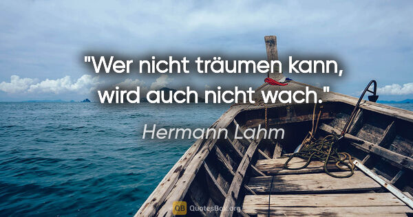 Hermann Lahm Zitat: "Wer nicht träumen kann, wird auch nicht wach."