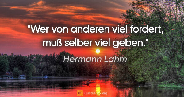 Hermann Lahm Zitat: "Wer von anderen viel fordert, muß selber viel geben."