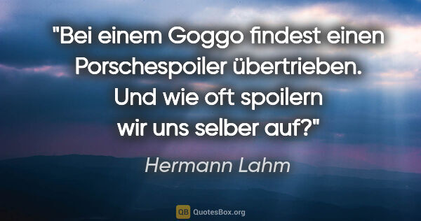 Hermann Lahm Zitat: "Bei einem Goggo findest einen Porschespoiler übertrieben. Und..."